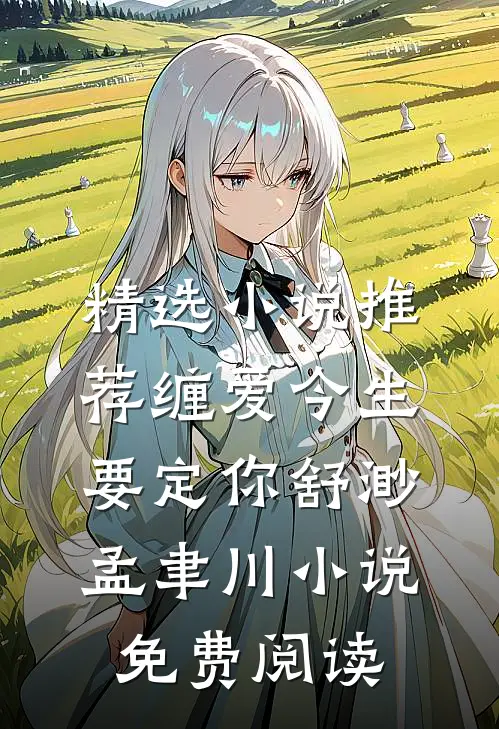 精选小说推荐缠爱今生要定你舒渺孟聿川小说免费阅读