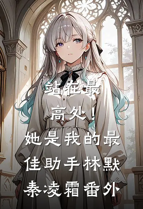 站在最高处！她是我的最佳助手林默秦凌霜番外