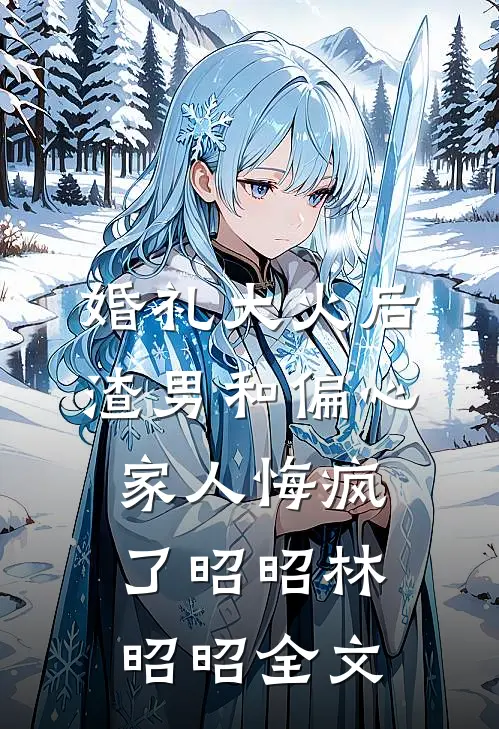 婚礼大火后，渣男和偏心家人悔疯了昭昭林昭昭全文