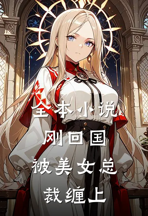 全本小说刚回国，被美女总裁缠上