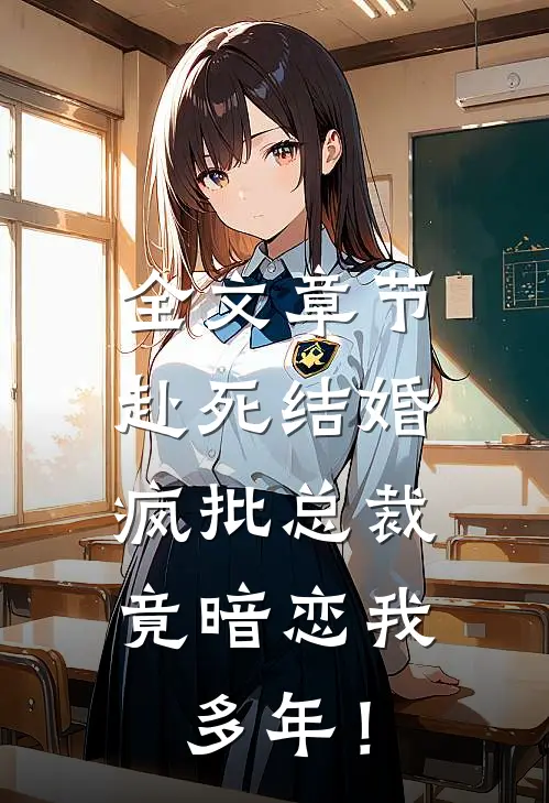 全文章节赴死结婚，疯批总裁竟暗恋我多年！