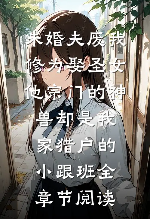 未婚夫废我修为娶圣女，他宗门的神兽却是我家猎户的小跟班全章节阅读