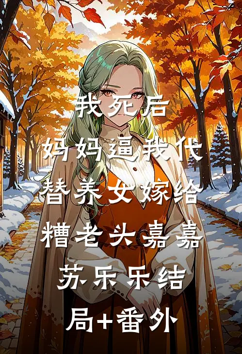 我死后，妈妈逼我代替养女嫁给糟老头嘉嘉苏乐乐结局+番外
