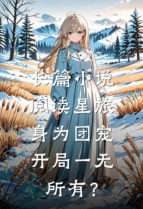 长篇小说阅读星旅：身为团宠，开局一无所有？