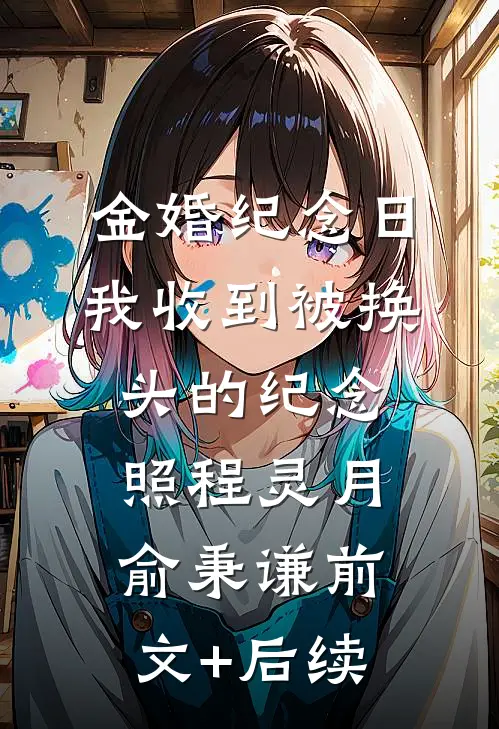 金婚纪念日，我收到被换头的纪念照程灵月俞秉谦前文+后续