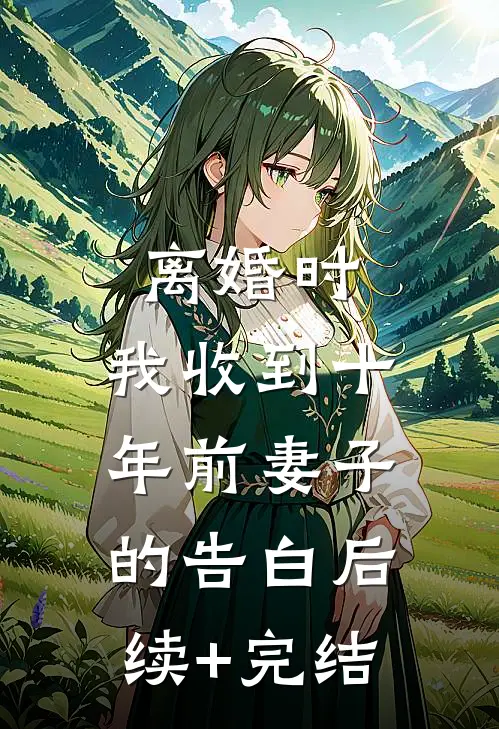 离婚时，我收到十年前妻子的告白后续+完结