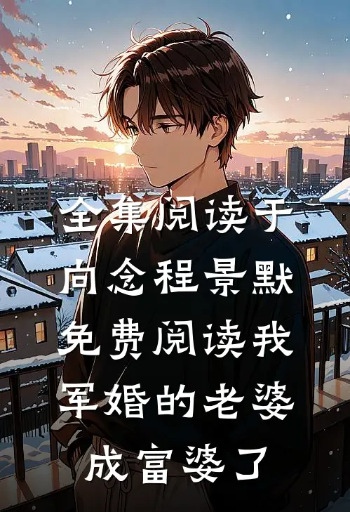 全集阅读于向念程景默免费阅读我军婚的老婆成富婆了