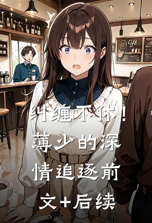 纠缠不休！薄少的深情追逐前文+后续