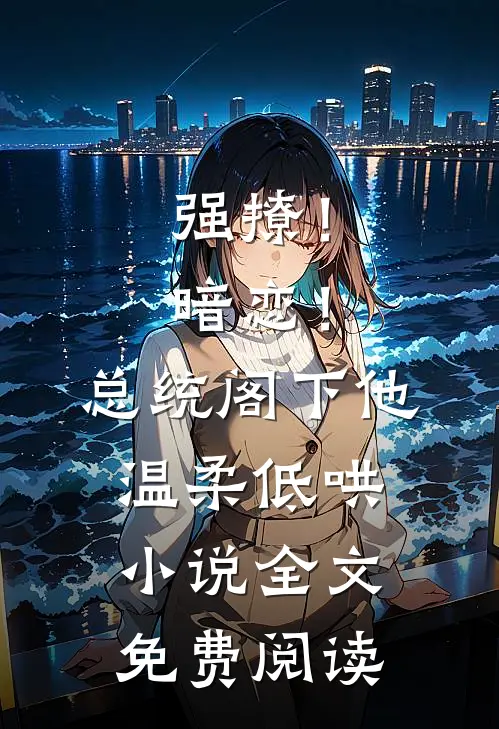 强撩！暗恋！总统阁下他温柔低哄小说全文免费阅读