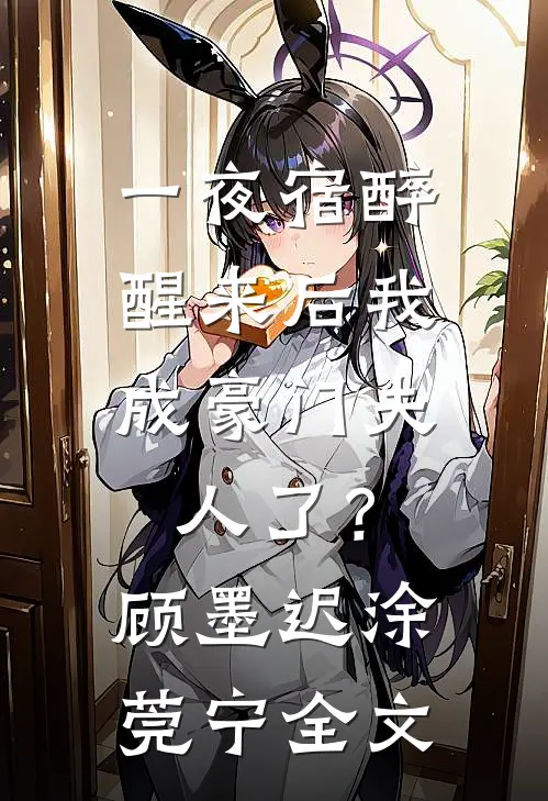 一夜宿醉，醒来后我成豪门夫人了？顾墨迟涂莞宁全文