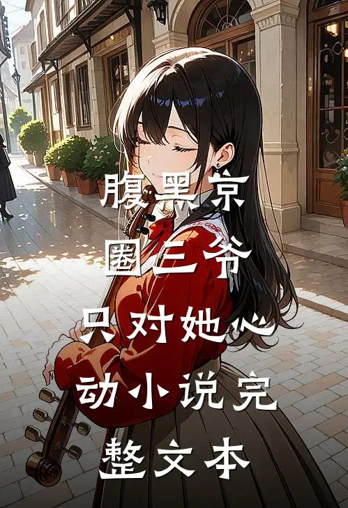 腹黑京圈三爷,只对她心动小说完整文本