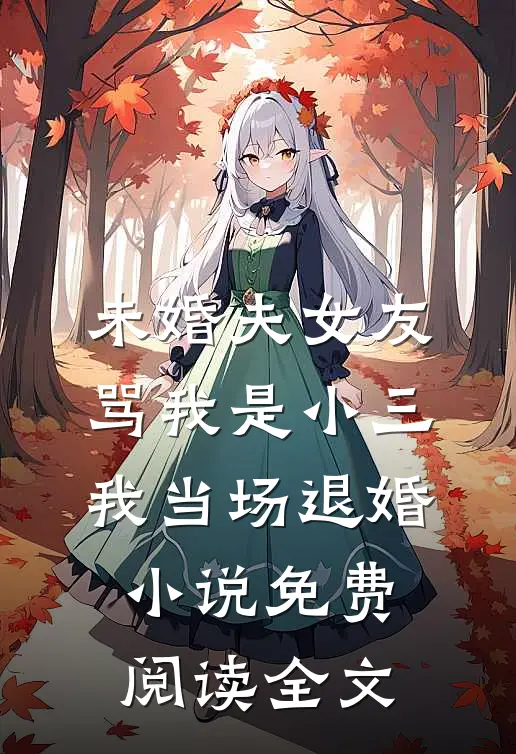 未婚夫女友骂我是小三，我当场退婚小说免费阅读全文