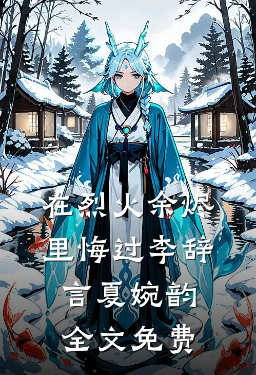 在烈火余烬里悔过李辞言夏婉韵全文免费