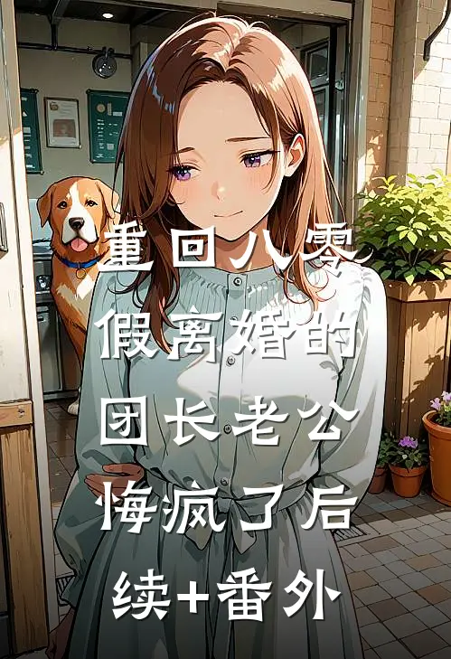 重回八零，假离婚的团长老公悔疯了后续+番外