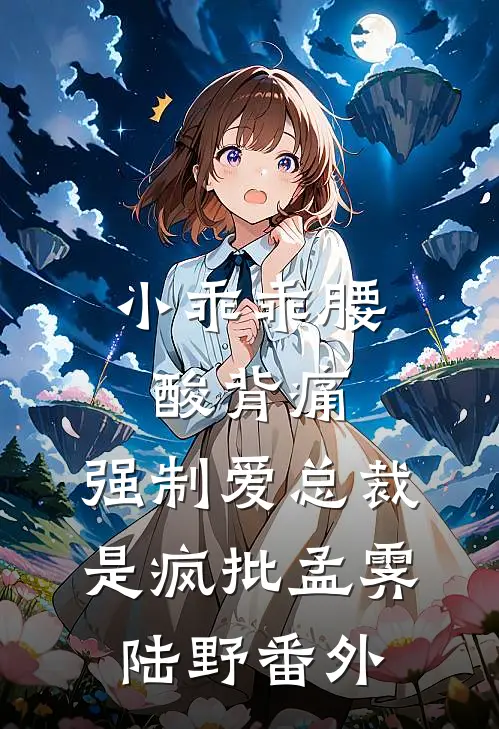 小乖乖腰酸背痛，强制爱总裁是疯批孟霁陆野番外