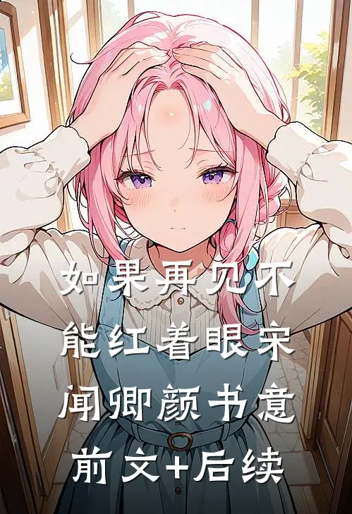 如果再见不能红着眼宋闻卿颜书意前文+后续
