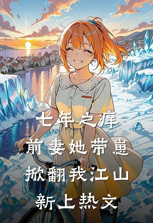 七年之痒：前妻她带崽掀翻我江山新上热文