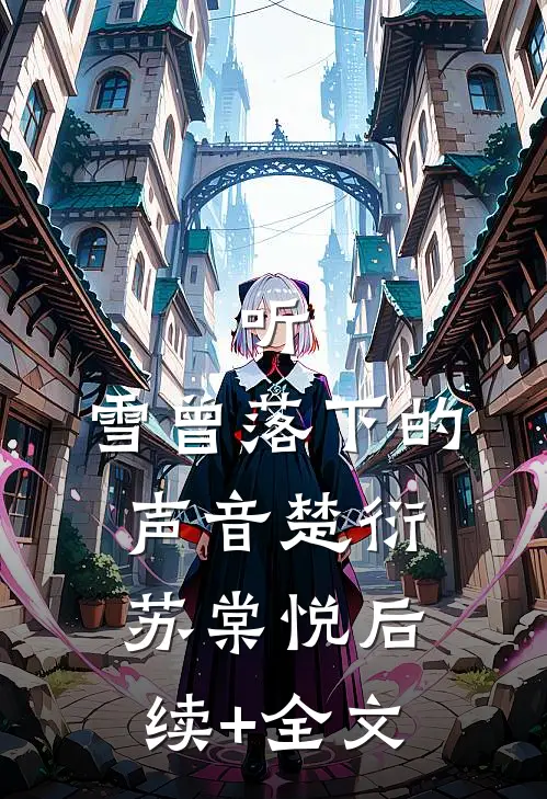 听，雪曾落下的声音楚衍苏棠悦后续+全文