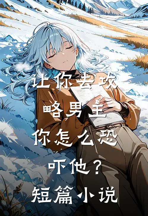 让你去攻略男主，你怎么恐吓他？短篇小说