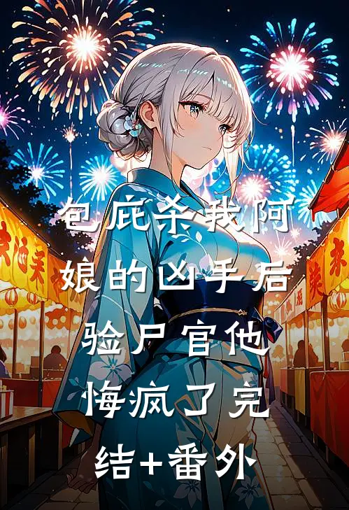 包庇杀我阿娘的凶手后，验尸官他悔疯了完结+番外
