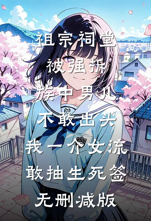 祖宗祠堂被强拆，族中男儿不敢出头，我一介女流敢抽生死签无删减版