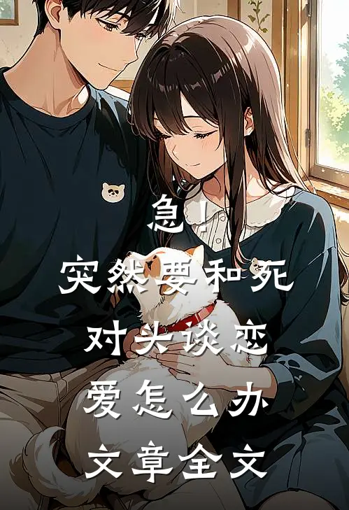 急！突然要和死对头谈恋爱怎么办文章全文
