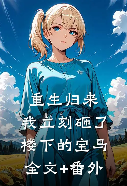 重生归来，我立刻砸了楼下的宝马全文+番外