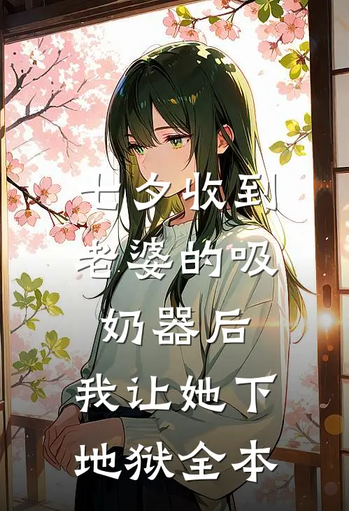 七夕收到老婆的吸奶器后，我让她下地狱全本