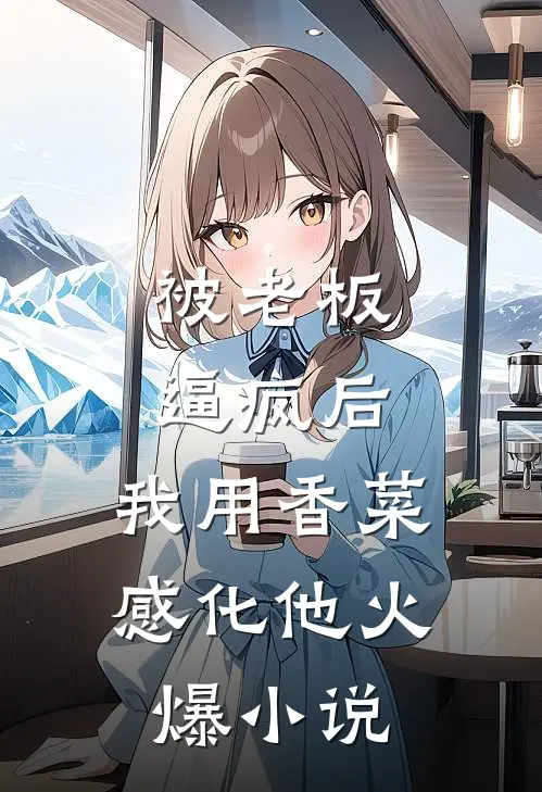 被老板逼疯后，我用香菜感化他火爆小说