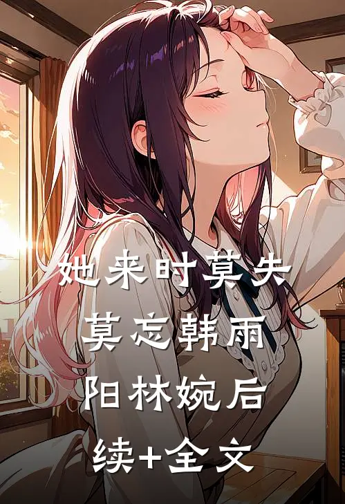 她来时莫失莫忘韩雨阳林婉后续+全文