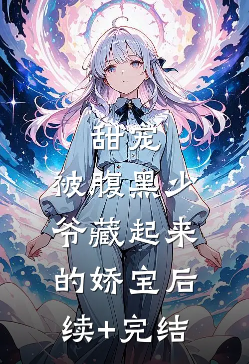 甜宠：被腹黑少爷藏起来的娇宝后续+完结