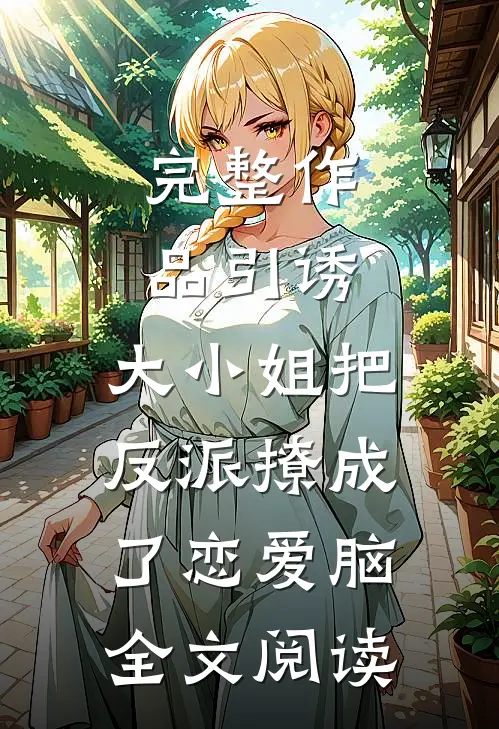完整作品引诱:大小姐把反派撩成了恋爱脑全文阅读