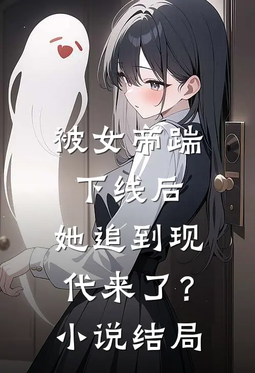 被女帝踹下线后，她追到现代来了？小说结局