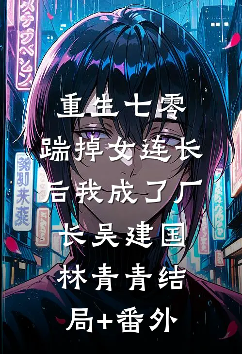 重生七零，踹掉女连长后我成了厂长吴建国林青青结局+番外