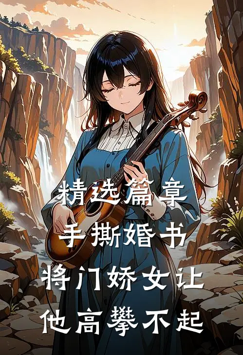 精选篇章手撕婚书,将门娇女让他高攀不起