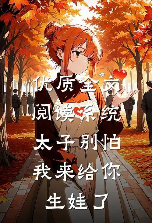 优质全文阅读系统：太子别怕，我来给你生娃了