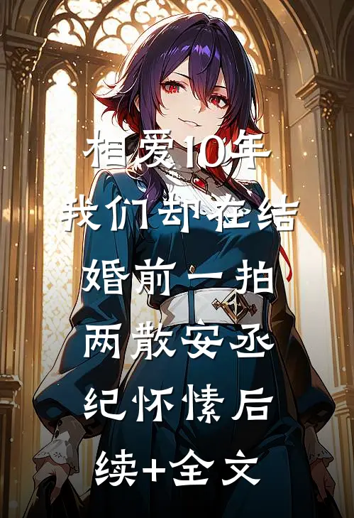 相爱10年，我们却在结婚前一拍两散安丞纪怀愫后续+全文