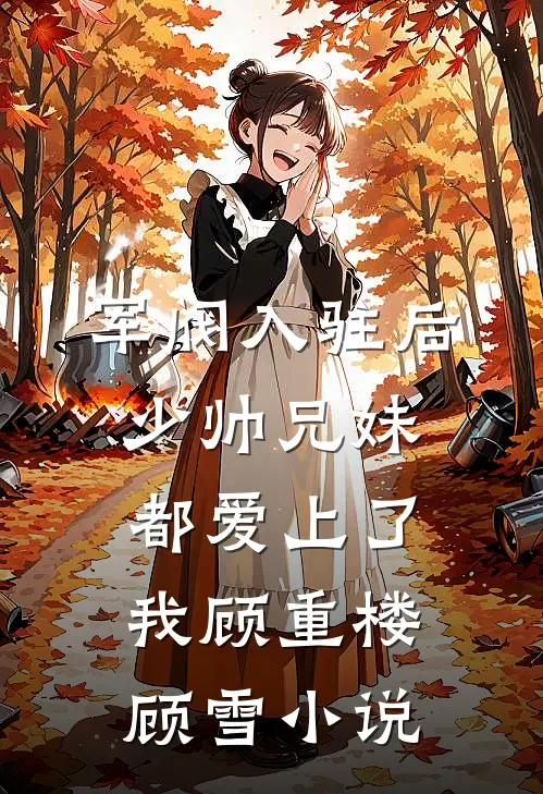 军阀入驻后，少帅兄妹都爱上了我顾重楼顾雪小说