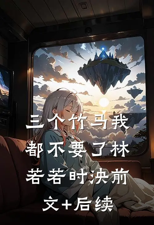 三个竹马我都不要了林若若时泱前文+后续