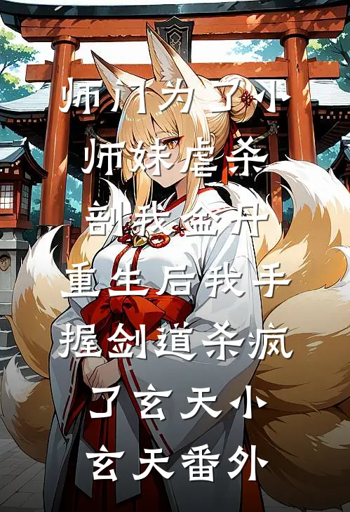 师门为了小师妹虐杀剖我金丹，重生后我手握剑道杀疯了玄天小玄天 番外