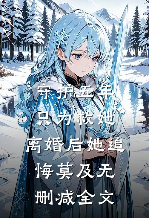 守护五年只为救她，离婚后她追悔莫及无删减全文