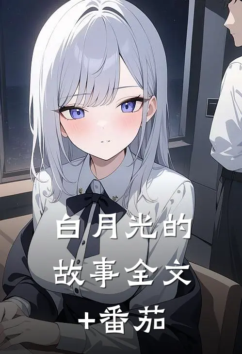 白月光的故事全文+番茄