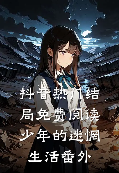 抖音热门结局免费阅读少年的迷惘生活番外