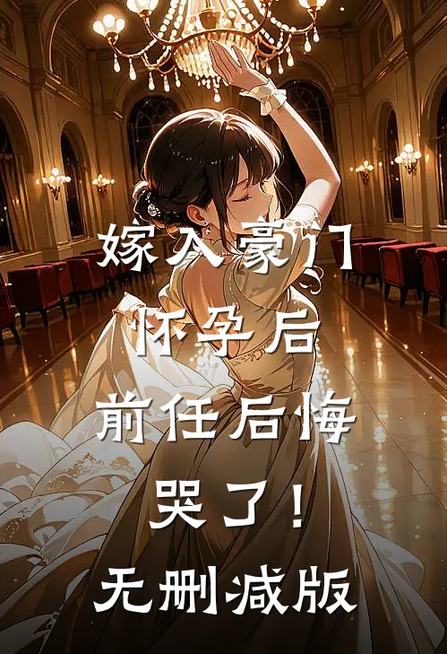 嫁入豪门怀孕后，前任后悔哭了！无删减版