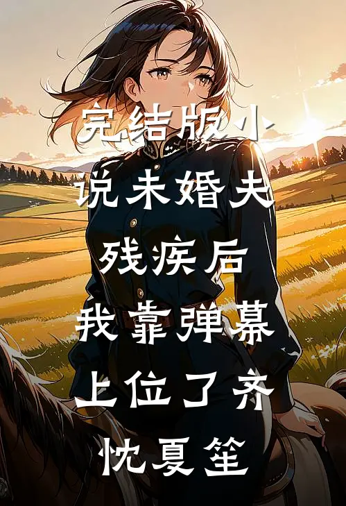 完结版小说未婚夫残疾后，我靠弹幕上位了齐忱夏笙