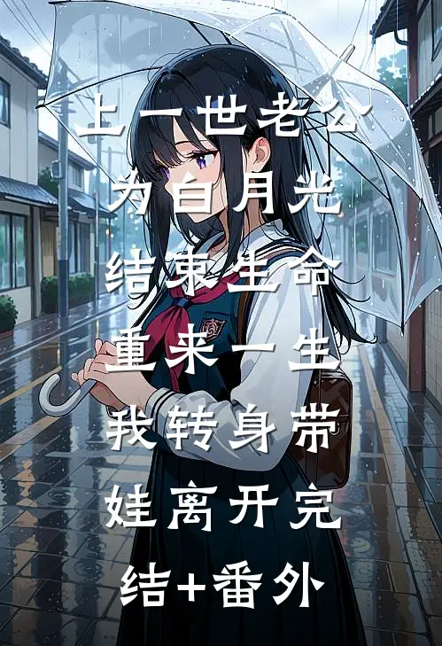 上一世老公为白月光结束生命，重来一生我转身带娃离开完结+番外