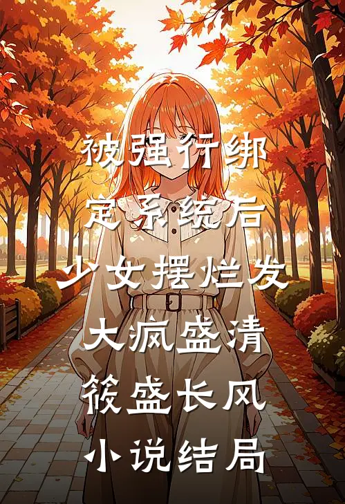 被强行绑定系统后，少女摆烂发大疯盛清筱盛长风小说结局