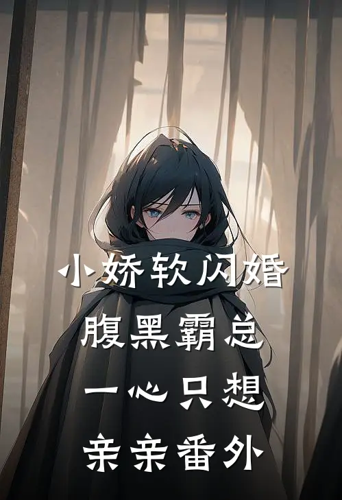 小娇软闪婚腹黑霸总，一心只想亲亲 番外
