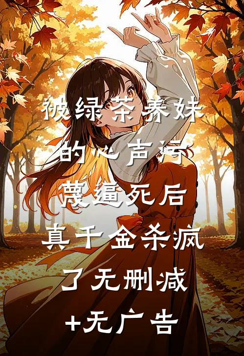 被绿茶养妹的心声污蔑逼死后，真千金杀疯了无删减+无广告