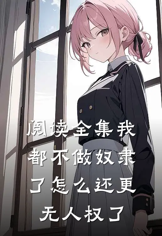 阅读全集我都不做奴隶了怎么还更无人权了